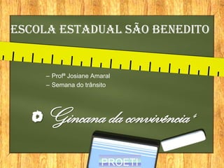 Escola Estadual São Benedito
– Profª Josiane Amaral
– Semana do trânsito
Gincana da convivência 4
PROETI
 