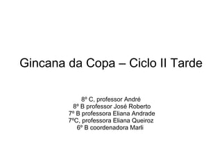 Gincana da Copa – Ciclo II Tarde 8º C, professor André 8º B professor José Roberto 7º B professora Eliana Andrade 7ºC, professora Eliana Queiroz  6º B coordenadora Marli  