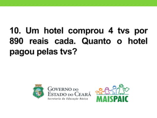 10. Um hotel comprou 4 tvs por
890 reais cada. Quanto o hotel
pagou pelas tvs?
 