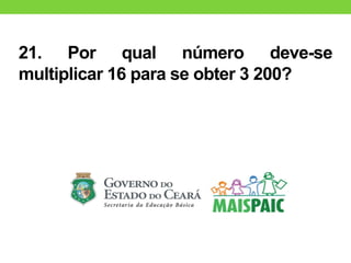 21. Por qual número deve-se
multiplicar 16 para se obter 3 200?
 
