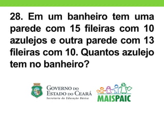 28. Em um banheiro tem uma
parede com 15 fileiras com 10
azulejos e outra parede com 13
fileiras com 10. Quantos azulejo
tem no banheiro?
 