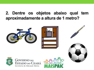 2. Dentre os objetos abaixo qual tem
aproximadamente a altura de 1 metro?
 