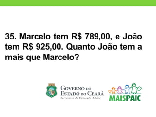35. Marcelo tem R$ 789,00, e João
tem R$ 925,00. Quanto João tem a
mais que Marcelo?
 