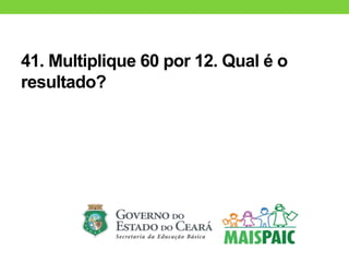 41. Multiplique 60 por 12. Qual é o
resultado?
 