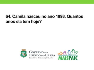 64. Camila nasceu no ano 1998. Quantos
anos ela tem hoje?
 