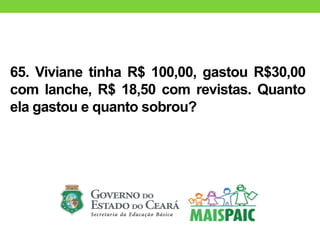 65. Viviane tinha R$ 100,00, gastou R$30,00
com lanche, R$ 18,50 com revistas. Quanto
ela gastou e quanto sobrou?
 