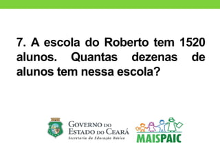 7. A escola do Roberto tem 1520
alunos. Quantas dezenas de
alunos tem nessa escola?
 
