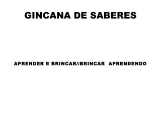 GINCANA DE SABERES

APRENDER E BRINCAR//BRINCAR APRENDENDO

 