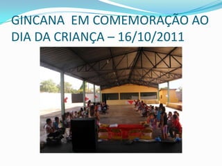 GINCANA EM COMEMORAÇÃO AO
DIA DA CRIANÇA – 16/10/2011
 