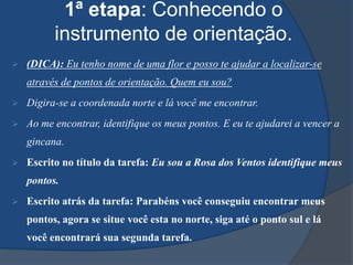 A atividade seria realizada em um sábado letivo e valeria a metade da nota da avaliação mensal, onde a equipe vencedora ganharia cinco pontos e as equipes seguintes segundo e terceiro lugar quatro e três pontos respectivamente, as duas ultimas equipes ganharam dois pontos.