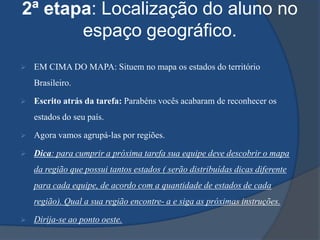 A turma deverá ser dividida em cinco equipes (norte, sul, nordeste, centro-oeste e sudeste). Cada equipe deverá ser identificada por uma cor.