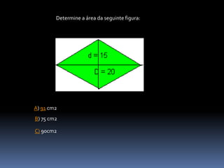 A) 91 cm2
Determine a área da seguinte figura:
B) 75 cm2
C) 90cm2
 