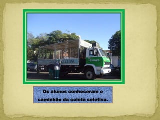 Os alunos conheceram o
caminhão da coleta seletiva.
 