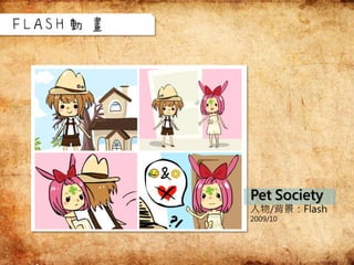 Pet Society
人物/背景：Flash
2009/10
FLASH動畫
 