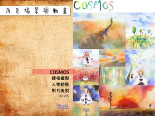 預告片
COSMOS
逐格繪製
人物動態
影片後製
201205
角色場景與動畫
 