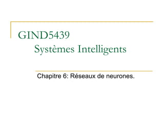 GIND5439
Systèmes Intelligents
Chapitre 6: Réseaux de neurones.
 