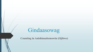 Gindaasowag
Counting in Anishinaabemowin (Ojibwe)
 