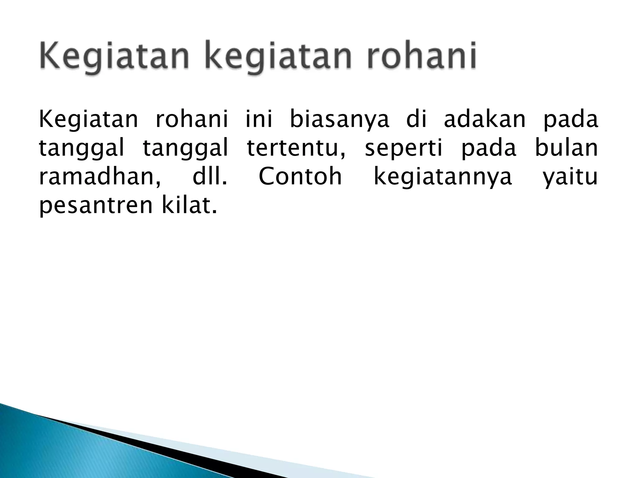 Kegiatan rohani ini biasanya di adakan pada
tanggal tanggal tertentu, seperti pada bulan
ramadhan, dll. Contoh kegiatannya yaitu
pesantren kilat.
 