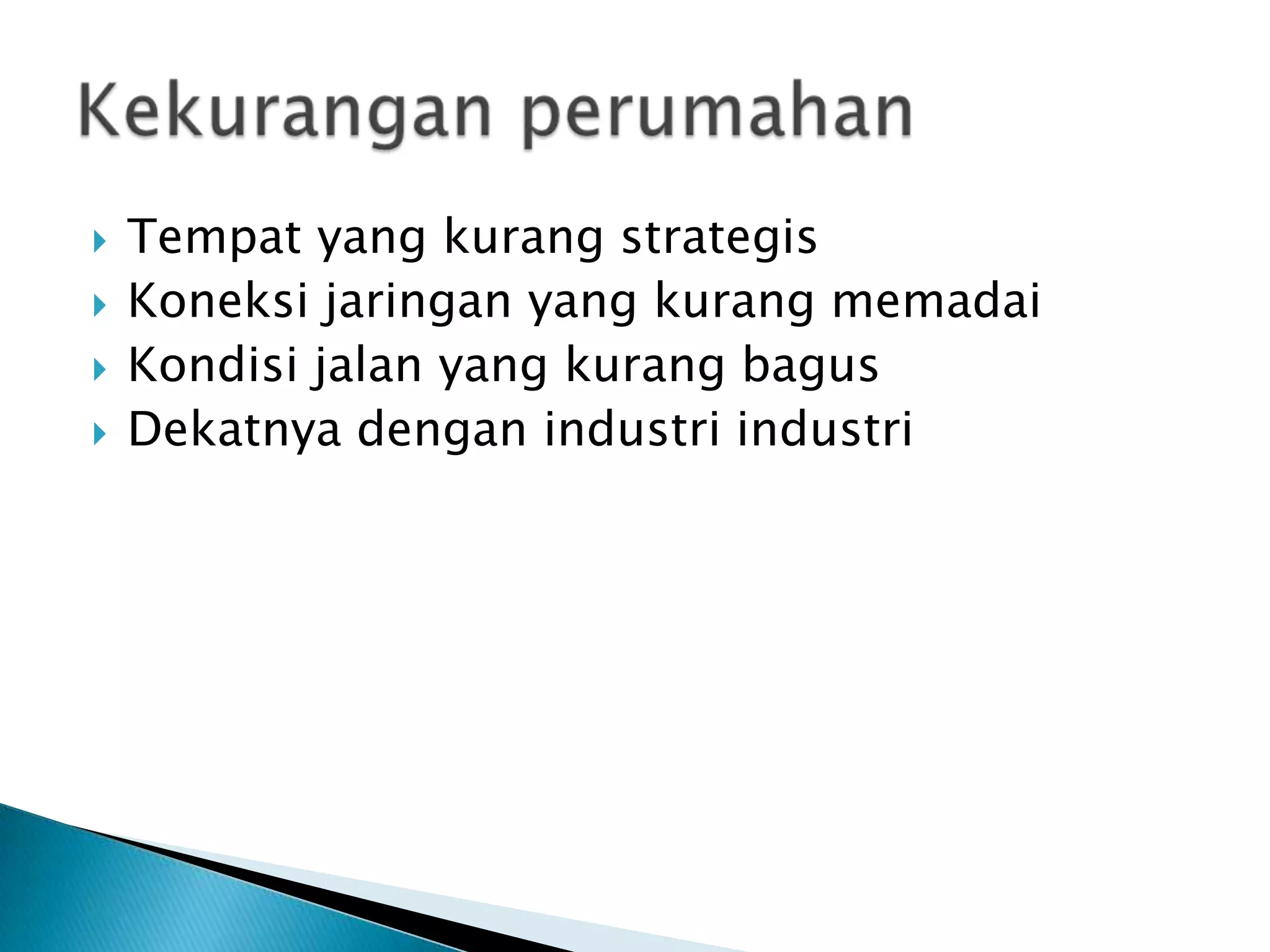    Tempat yang kurang strategis
   Koneksi jaringan yang kurang memadai
   Kondisi jalan yang kurang bagus
   Dekatnya dengan industri industri
 