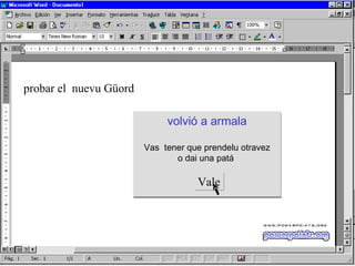 probar el  nuevu Güord volvió a  armala Vas  tener que prendelu otravez o dai una patá  Vale 