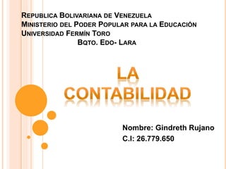 REPUBLICA BOLIVARIANA DE VENEZUELA
MINISTERIO DEL PODER POPULAR PARA LA EDUCACIÓN
UNIVERSIDAD FERMÍN TORO
BQTO. EDO- LARA
Nombre: Gindreth Rujano
C.I: 26.779.650
 