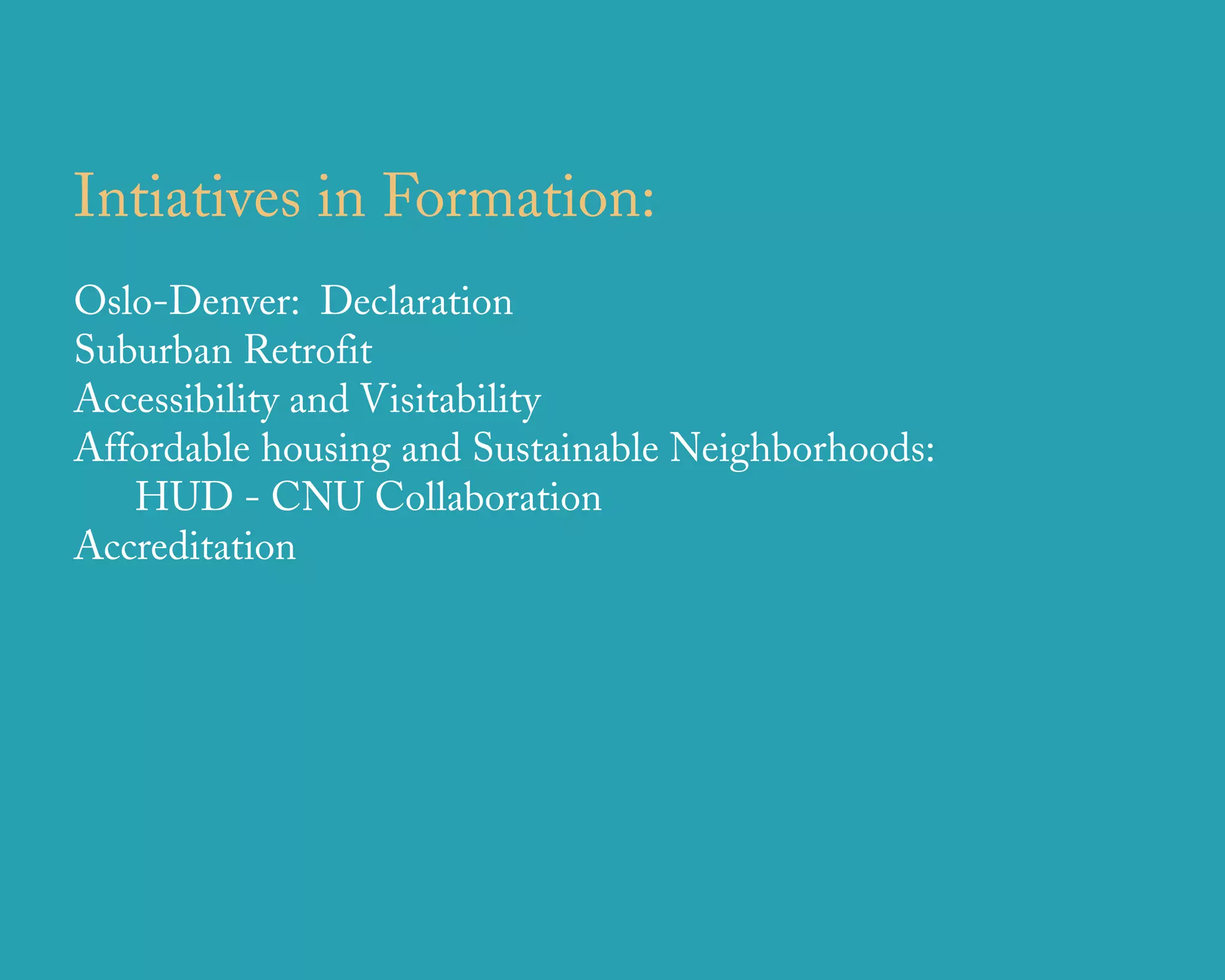 Intiatives in Formation:
Oslo-Denver: Declaration
Suburban Retrofit
Accessibility and Visitability
Affordable housing and Sustainable Neighborhoods:
   HUD - CNU Collaboration
Accreditation




                      u r b a n   d e s i g n   a s s o c i a t e s
 