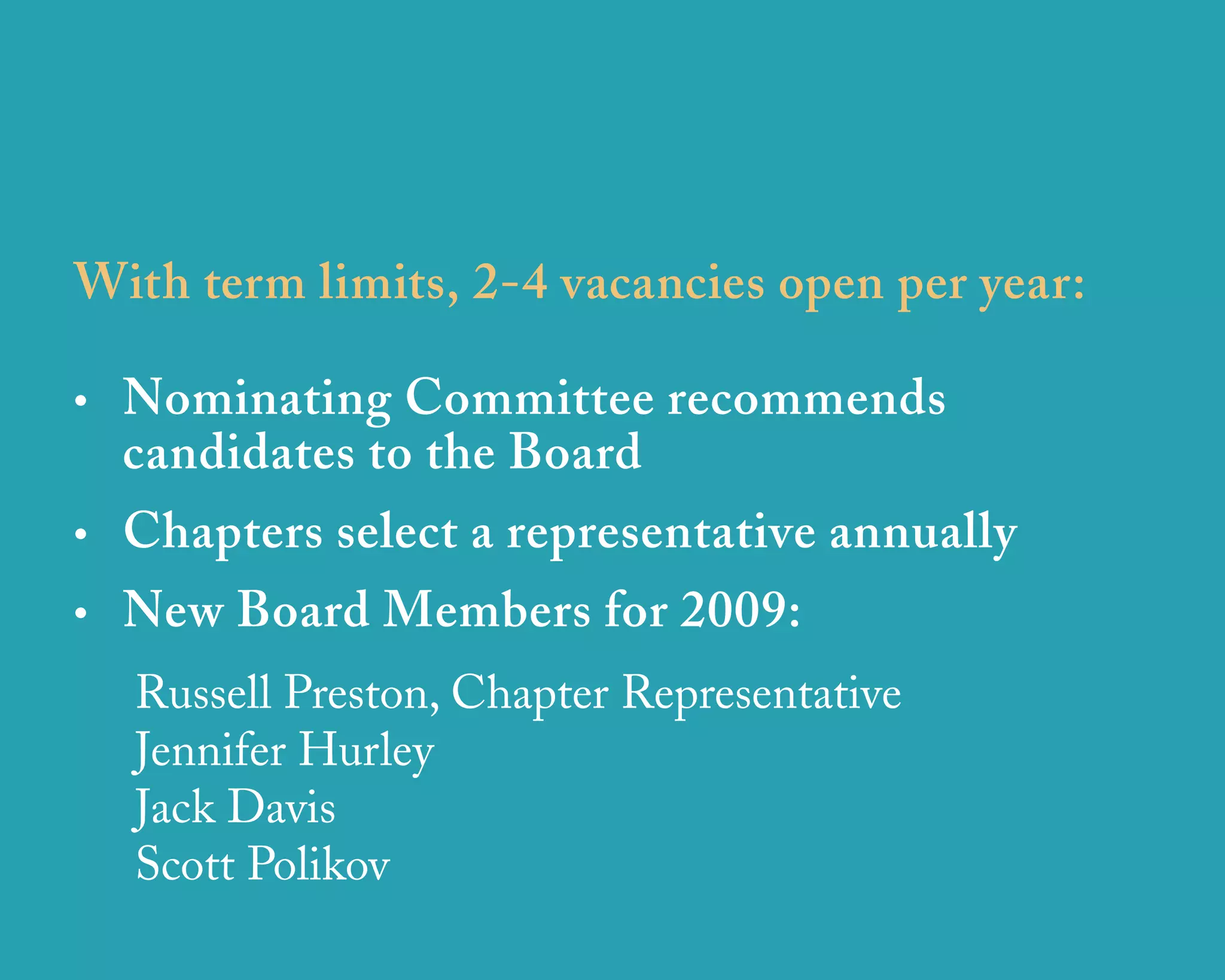 With term limits, 2-4 vacancies open per year:

• Nominating Committee recommends
  candidates to the Board
• Chapters select a representative annually
• New Board Members for 2009:
  Russell Preston, Chapter Representative
  Jennifer Hurley
  Jack Davis
  Scott Polikov
                   u r b a n   d e s i g n   a s s o c i a t e s
 
