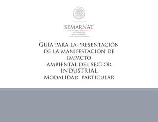 Guía para la presentación
de la manifestación de
impacto
ambiental del sector
INDUSTRIAL
Modalidad: particular
 