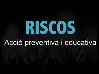 RISCOS
Acció preventiva i educativa
 
