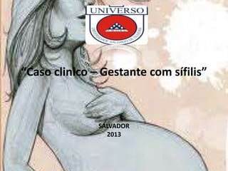 “Caso clinico – Gestante com sífilis”

SALVADOR
2013

 