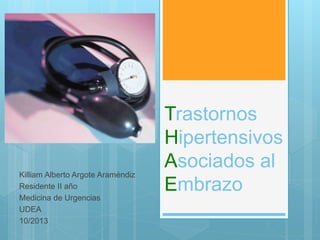 Trastornos
Hipertensivos
Asociados al
Embrazo
Killiam Alberto Argote Araméndiz
Residente II año
Medicina de Urgencias
UDEA
10/2013
 