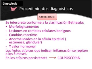 Ginecología Procedimientos diagnósticos  Citología cervical Se interpreta conforme a la clasificación Bethesda:Morfológicamente:Lesiones en cambios celulares benignos