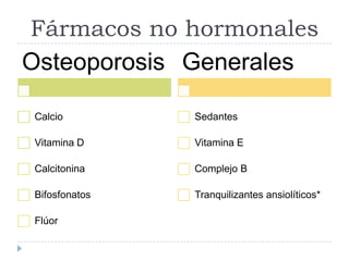 Fármacos no hormonales
Osteoporosis
Calcio
Vitamina D
Calcitonina
Bifosfonatos
Flúor
Generales
Sedantes
Vitamina E
Complejo B
Tranquilizantes ansiolíticos*
 