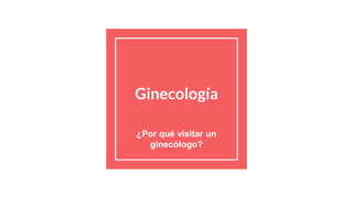 Ginecología
¿Por qué visitar un
ginecólogo?
 