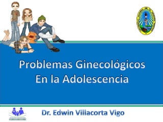 Problemas Ginecológicos En la Adolescencia Dr. Edwin Villacorta Vigo 