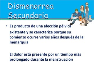 DismenorreaDismenorreaSu prevalencia es cercana al 30 a 50% en adolescentes. En 10 a 15% de las mujeres se pueden presentar cuadros de dolor severo 5% incluso puede tener incapacidad para actividades diarias como trabajo o actividades escolares 