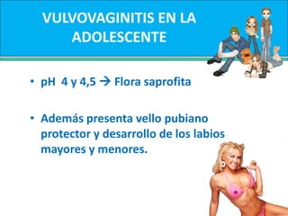 TIPOS DE VULVOVAGINITIS SEGÚN LA EDADDependiendo de la presencia de acción estrogénica sobre el epitelio vaginal, la etiología de los fenómenos inflamatorios que afectan la vagina y la vulva, suelen ser distintos.