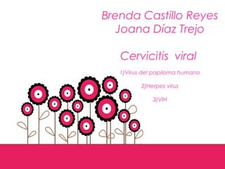 Brenda Castillo Reyes
Joana Díaz Trejo
Cervicitis viral
1)Virus del papiloma humano
2)Herpes virus
3)VIH
 