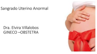 Sangrado Uterino Anormal
Dra. Elvira Villalobos
GINECO –OBSTETRA
 