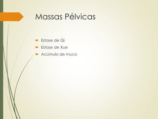 Massas Pélvicas
 Estase de Qi
 Estase de Xue
 Acúmulo de muco
 
