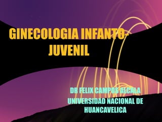 GINECOLOGIA INFANTO-JUVENIL DR FELIX CAMPOS ALCALA UNIVERSIDAD NACIONAL DE HUANCAVELICA 