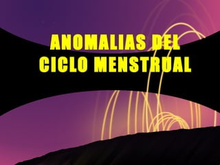 ANOMALIAS DEL CICLO MENSTRUAL 