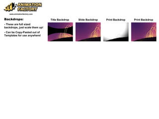 Backdrops: - These are full sized backdrops, just scale them up! - Can be Copy-Pasted out of Templates for use anywhere! Title Backdrop Slide Backdrop Print Backdrop www.animationfactory.com Print Backdrop 