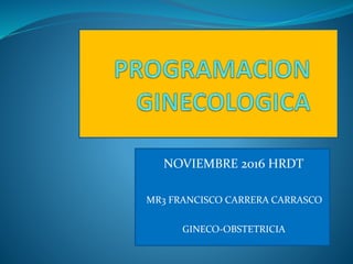 NOVIEMBRE 2016 HRDT
MR3 FRANCISCO CARRERA CARRASCO
GINECO-OBSTETRICIA
 