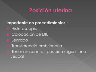 Importante en procedimientos :
 Histeroscopía
 Colocación de DIU
 Legrado
 Transferencia embrionaria
 Tener en cuenta : posición según lleno
vesical
 