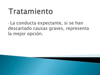 • La conducta expectante, si se han
descartado causas graves, representa
la mejor opción.
 