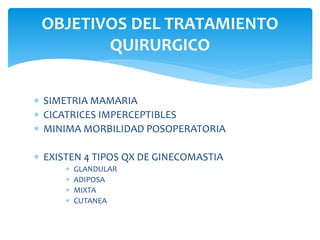  SIMETRIA MAMARIA
 CICATRICES IMPERCEPTIBLES
 MINIMA MORBILIDAD POSOPERATORIA
 EXISTEN 4 TIPOS QX DE GINECOMASTIA
 GL...