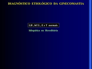 DIAGNÓSTICO ETIOLÓGICO DA GINECOMASTIA
LH , hCG , E e T normais
Idiopática ou Hereditária
 