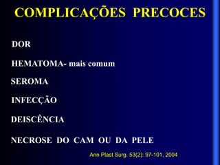 COMPLICAÇÕES PRECOCES
DOR
HEMATOMA- mais comum
SEROMA
INFECÇÃO
DEISCÊNCIA
NECROSE DO CAM OU DA PELE
Ann Plast Surg. 53(2): 97-101, 2004
 