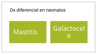 Dx diferencial en neonatos
Mastitis
Galactocel
e
 